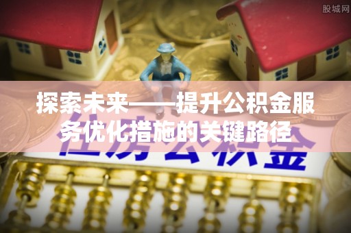 右江探索未来——提升公积金服务优化措施的关键路径