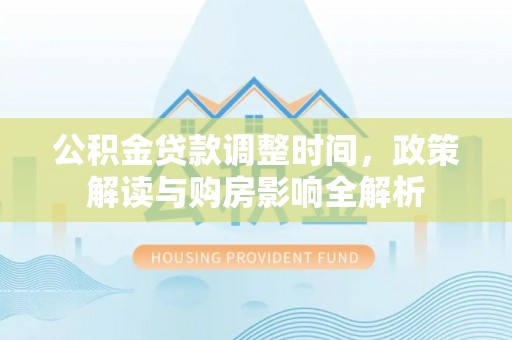 右江公积金贷款调整时间，政策解读与购房影响全解析