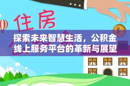右江探索未来智慧生活，公积金线上服务平台的革新与展望