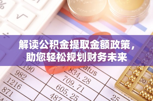 右江解读公积金提取金额政策，助您轻松规划财务未来