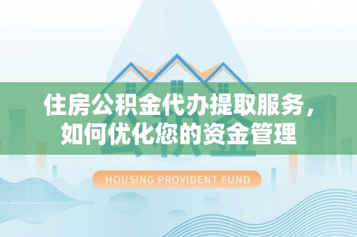 右江住房公积金代办提取服务，如何优化您的资金管理