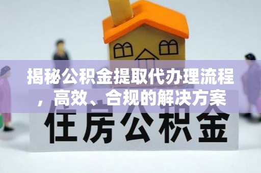 右江揭秘公积金提取代办理流程，高效、合规的解决方案