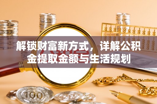 右江解锁财富新方式，详解公积金提取金额与生活规划