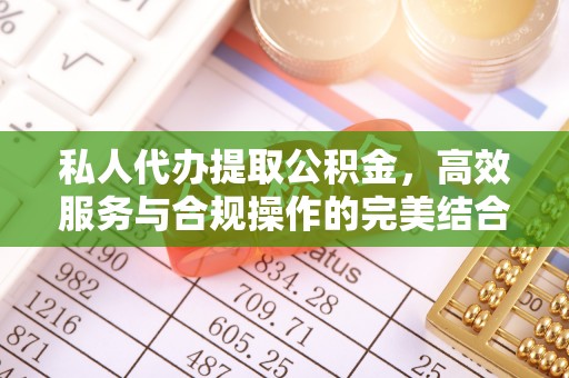 右江私人代办提取公积金，高效服务与合规操作的完美结合