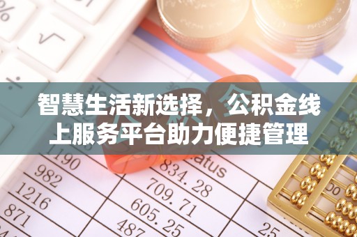 右江智慧生活新选择，公积金线上服务平台助力便捷管理