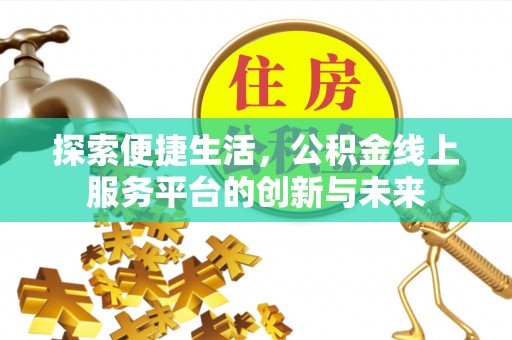 右江探索便捷生活，公积金线上服务平台的创新与未来