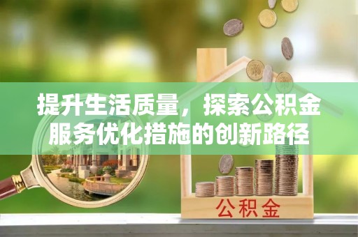 右江提升生活质量，探索公积金服务优化措施的创新路径