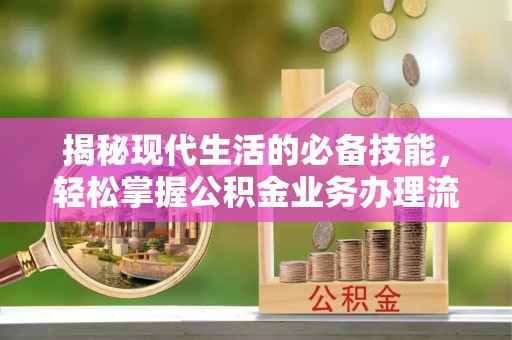 右江揭秘现代生活的必备技能，轻松掌握公积金业务办理流程