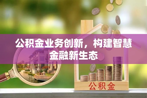 右江公积金业务创新，构建智慧金融新生态
