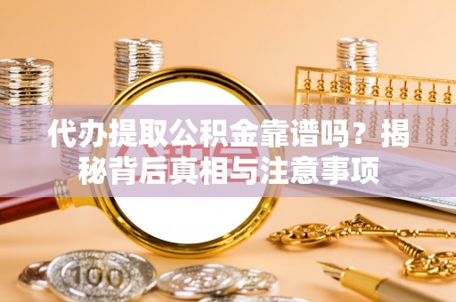右江代办提取公积金靠谱吗？揭秘背后真相与注意事项