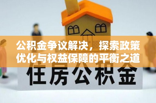 右江公积金争议解决，探索政策优化与权益保障的平衡之道