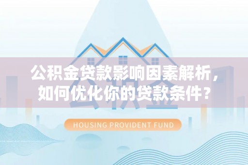 右江公积金贷款影响因素解析，如何优化你的贷款条件？
