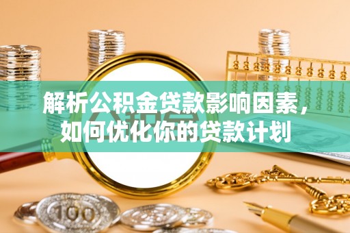 右江解析公积金贷款影响因素，如何优化你的贷款计划