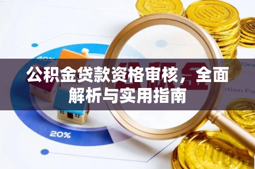 右江公积金贷款资格审核，全面解析与实用指南