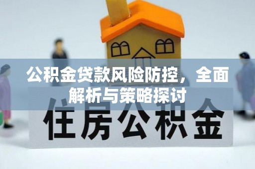 右江公积金贷款风险防控，全面解析与策略探讨