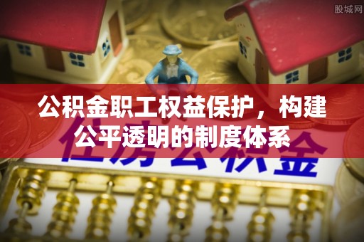 右江公积金职工权益保护，构建公平透明的制度体系