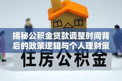 右江揭秘公积金贷款调整时间背后的政策逻辑与个人理财策略