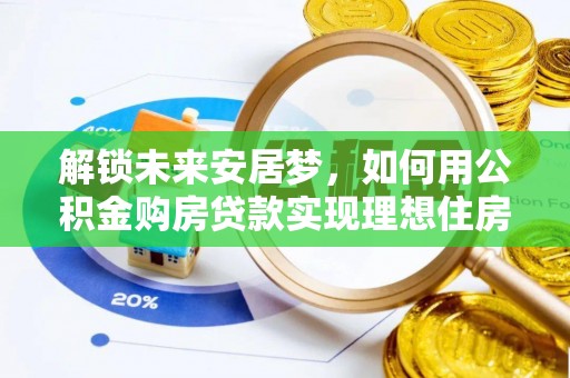 右江解锁未来安居梦，如何用公积金购房贷款实现理想住房计划