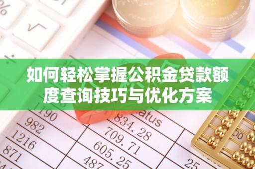 右江如何轻松掌握公积金贷款额度查询技巧与优化方案