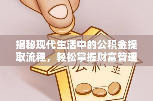 右江揭秘现代生活中的公积金提取流程，轻松掌握财富管理新技能