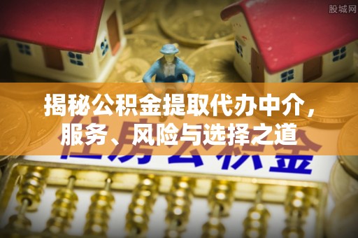 右江揭秘公积金提取代办中介，服务、风险与选择之道