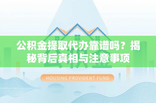 右江公积金提取代办靠谱吗？揭秘背后真相与注意事项