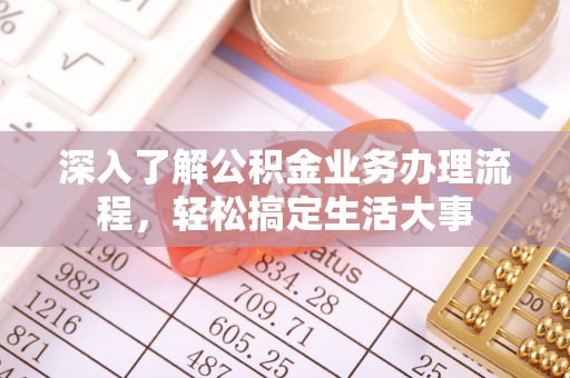 右江深入了解公积金业务办理流程，轻松搞定生活大事