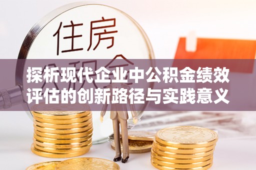 右江探析现代企业中公积金绩效评估的创新路径与实践意义
