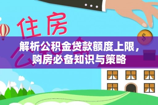 右江解析公积金贷款额度上限，购房必备知识与策略
