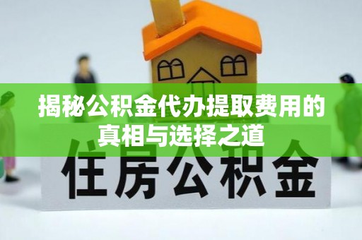 右江揭秘公积金代办提取费用的真相与选择之道