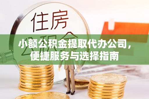 右江小额公积金提取代办公司，便捷服务与选择指南
