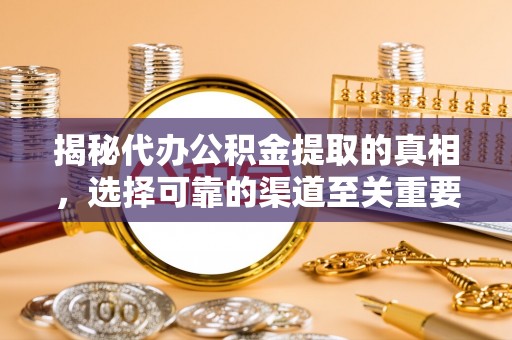 右江揭秘代办公积金提取的真相，选择可靠的渠道至关重要