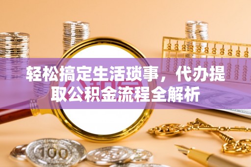 右江轻松搞定生活琐事，代办提取公积金流程全解析