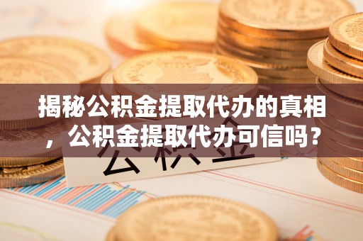 右江揭秘公积金提取代办的真相，公积金提取代办可信吗？