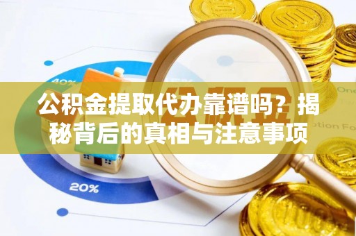 右江公积金提取代办靠谱吗？揭秘背后的真相与注意事项