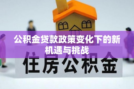右江公积金贷款政策变化下的新机遇与挑战
