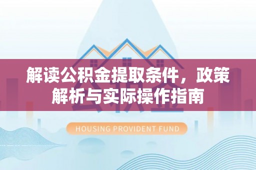 右江解读公积金提取条件，政策解析与实际操作指南
