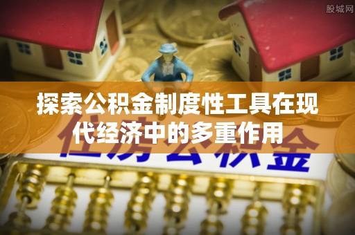 右江探索公积金制度性工具在现代经济中的多重作用
