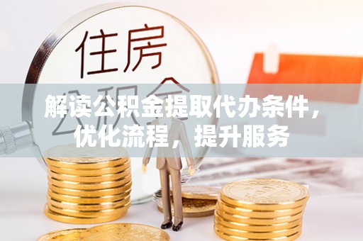 右江解读公积金提取代办条件，优化流程，提升服务
