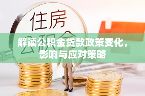 右江解读公积金贷款政策变化，影响与应对策略