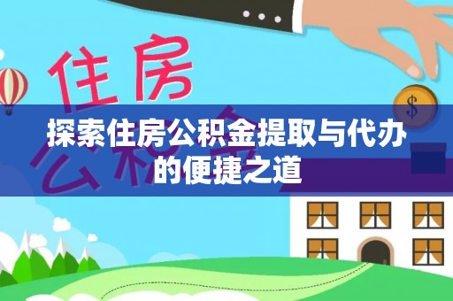 右江探索住房公积金提取与代办的便捷之道