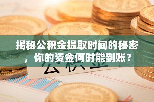 右江揭秘公积金提取时间的秘密，你的资金何时能到账？