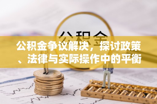 右江公积金争议解决，探讨政策、法律与实际操作中的平衡之道