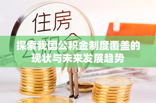 右江探索我国公积金制度覆盖的现状与未来发展趋势