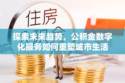 右江探索未来趋势，公积金数字化服务如何重塑城市生活