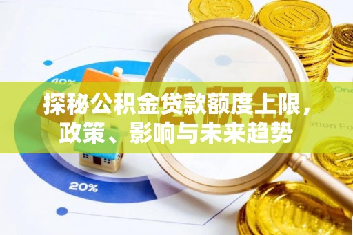 右江探秘公积金贷款额度上限，政策、影响与未来趋势