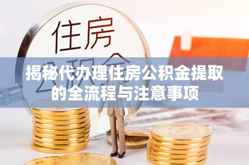 右江揭秘代办理住房公积金提取的全流程与注意事项