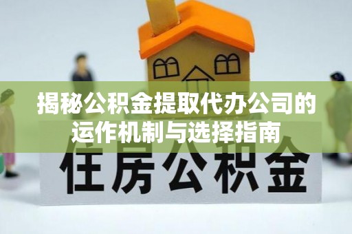右江揭秘公积金提取代办公司的运作机制与选择指南