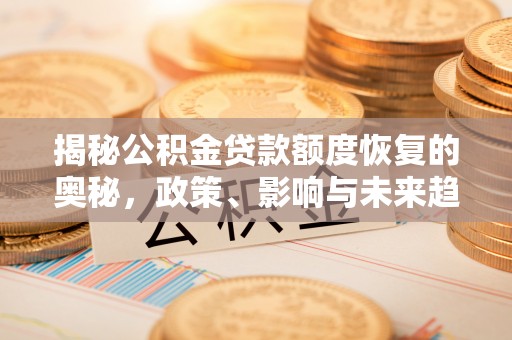 右江揭秘公积金贷款额度恢复的奥秘，政策、影响与未来趋势
