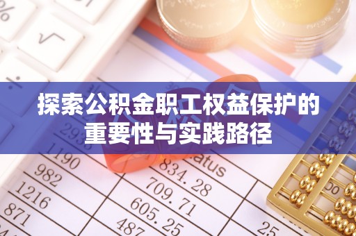 右江探索公积金职工权益保护的重要性与实践路径